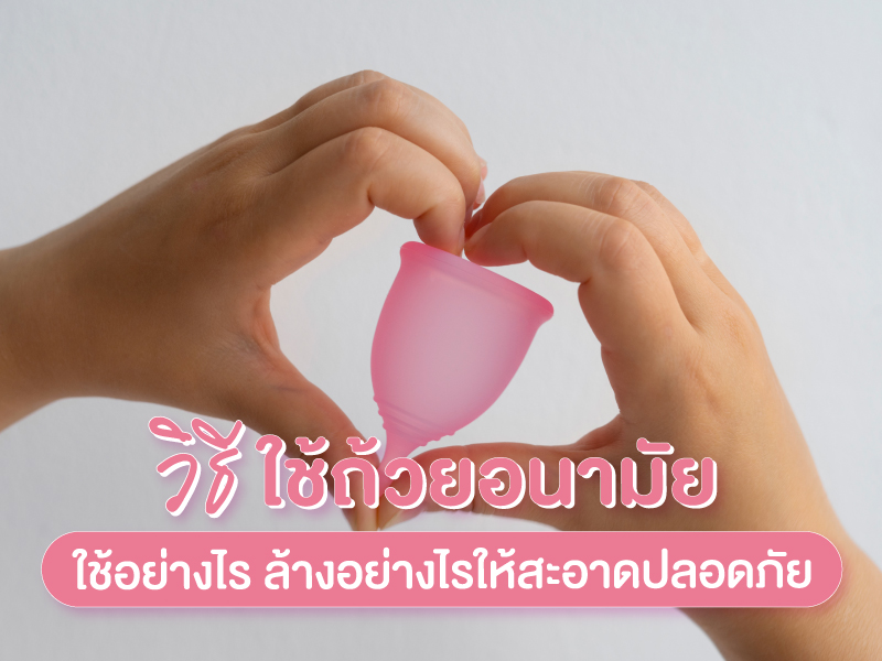 วิธีใช้ถ้วยอนามัย ใส่อย่างไร ล้างอย่างไรให้สะอาดปลอดภัย  