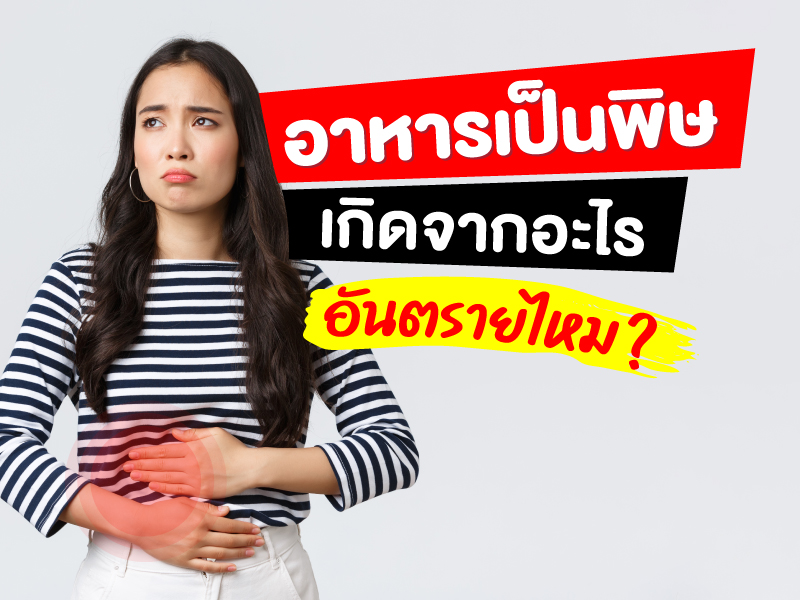 “อาหารเป็นพิษ” เกิดจากอะไร อันตรายไหม 